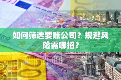 济南如何筛选要账公司？规避风险需哪招？