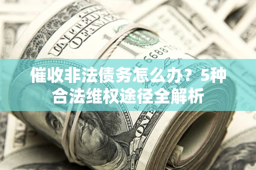 济南催收非法债务怎么办？5种合法维权途径全解析