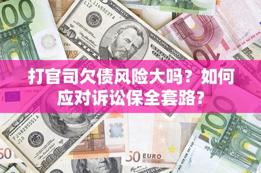 济南打官司欠债风险大吗？如何应对诉讼保全套路？