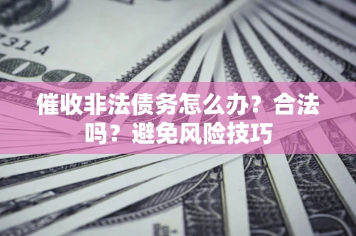 济南催收非法债务怎么办？合法吗？避免风险技巧
