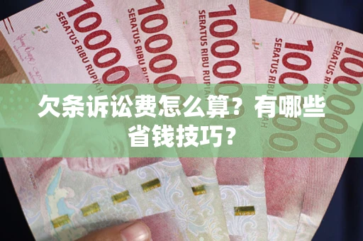 济南欠条诉讼费怎么算？有哪些省钱技巧？