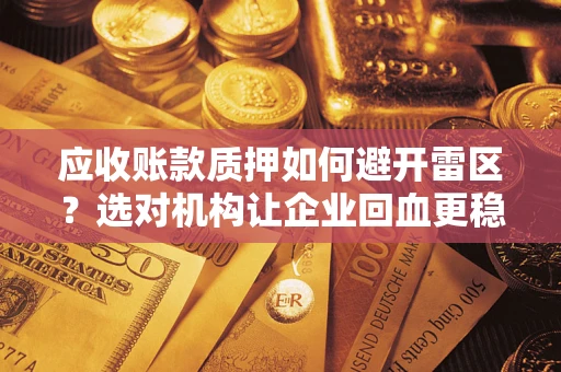 济南应收账款质押如何避开雷区？选对机构让企业回血更稳