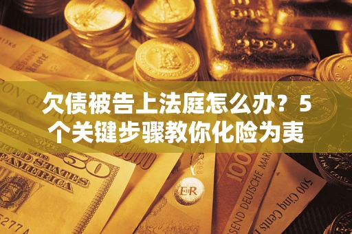 济南欠债被告上法庭怎么办？5个关键步骤教你化险为夷