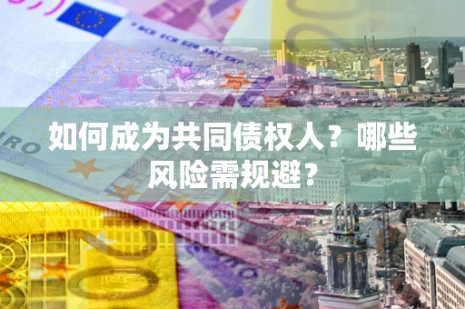 济南如何成为共同债权人？哪些风险需规避？