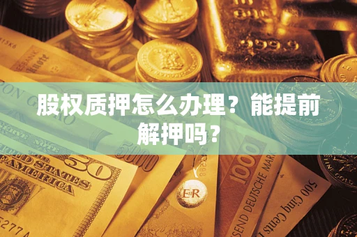 济南股权质押怎么办理？能提前解押吗？