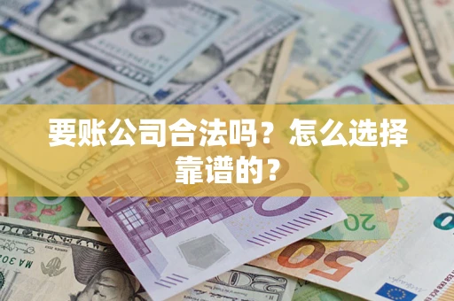 济南要账公司合法吗？怎么选择靠谱的？