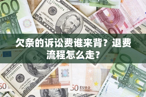 济南欠条的诉讼费谁来背？退费流程怎么走？