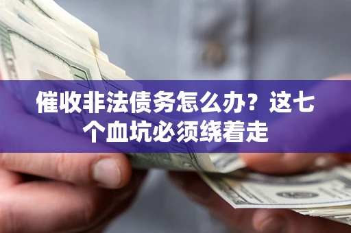 济南催收非法债务怎么办？这七个血坑必须绕着走