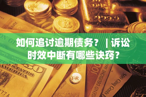 济南如何追讨逾期债务？ | 诉讼时效中断有哪些诀窍？