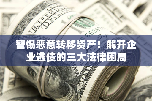济南警惕恶意转移资产！解开企业逃债的三大法律困局