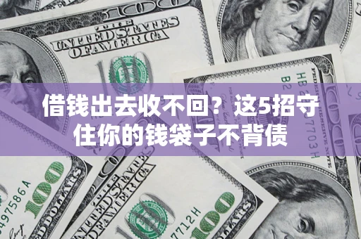 济南借钱出去收不回？这5招守住你的钱袋子不背债