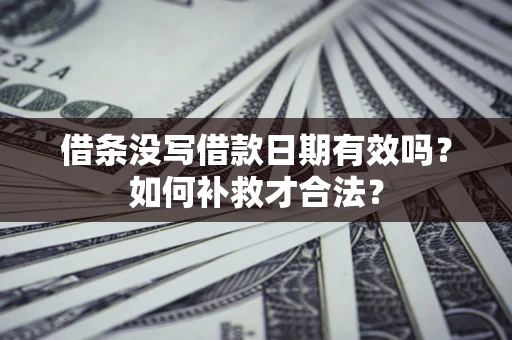 济南借条没写借款日期有效吗？如何补救才合法？