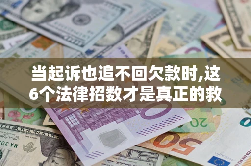 济南当起诉也追不回欠款时,这6个法律招数才是真正的救命稻草