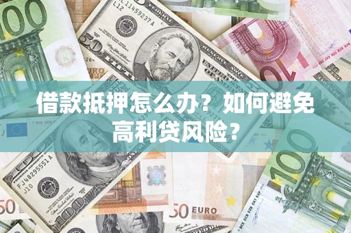 济南借款抵押怎么办？如何避免高利贷风险？
