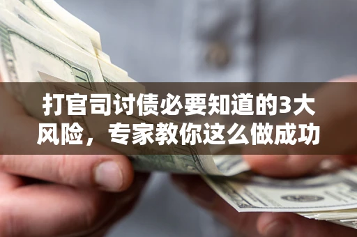 济南打官司讨债必要知道的3大风险，专家教你这么做成功率飙升