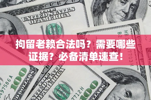 济南拘留老赖合法吗？需要哪些证据？必备清单速查！