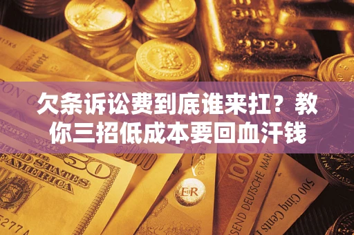 济南欠条诉讼费到底谁来扛？教你三招低成本要回血汗钱