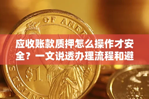 济南应收账款质押怎么操作才安全？一文说透办理流程和避险绝招